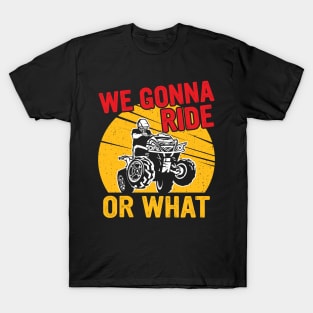 We gonna ride or what T-Shirt